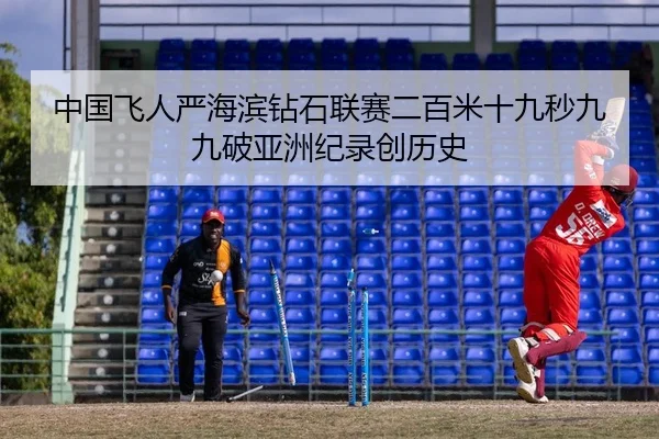 中国飞人严海滨钻石联赛二百米十九秒九九破亚洲纪录创历史